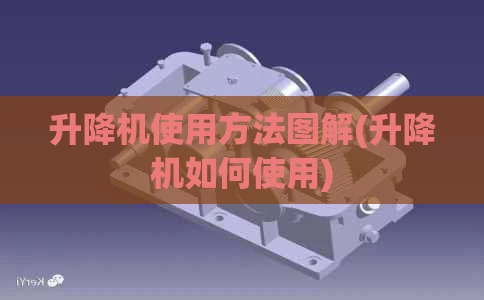 升降机使用方法图解(升降机如何使用)