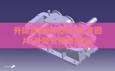 升降货梯使用规范标准图片(升降货梯原理图)