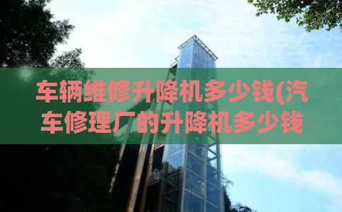 车辆维修升降机多少钱(汽车修理厂的升降机多少钱)