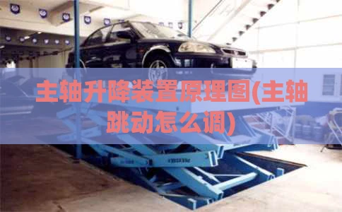 主轴升降装置原理图(主轴跳动怎么调)