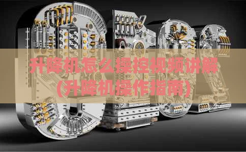 升降机怎么操控视频讲解(升降机操作指南)