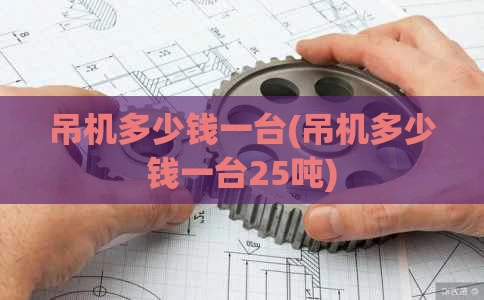 吊机多少钱一台(吊机多少钱一台25吨)