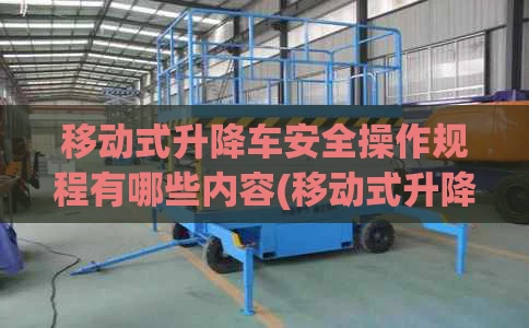 移动式升降车安全操作规程有哪些内容(移动式升降车安全操作规程有哪些内容和要求)