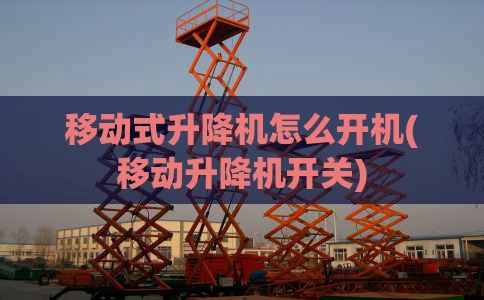 移动式升降机怎么开机(移动升降机开关)