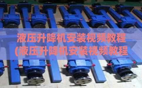 液压升降机安装视频教程(液压升降机安装视频教程图解)