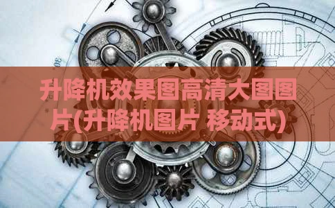 升降机效果图高清大图图片(升降机图片 移动式)