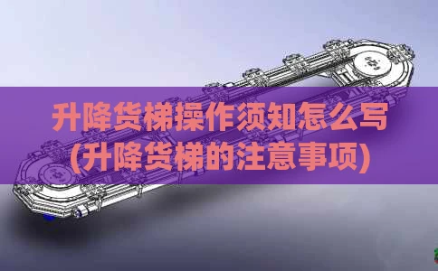 升降货梯操作须知怎么写(升降货梯的注意事项)