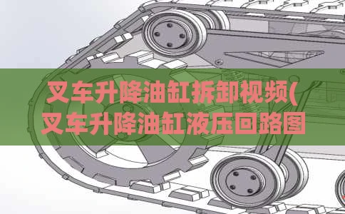 叉车升降油缸拆卸视频(叉车升降油缸液压回路图)