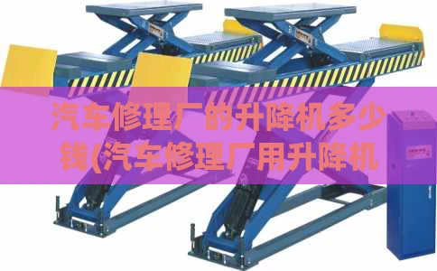 汽车修理厂的升降机多少钱(汽车修理厂用升降机多少钱)