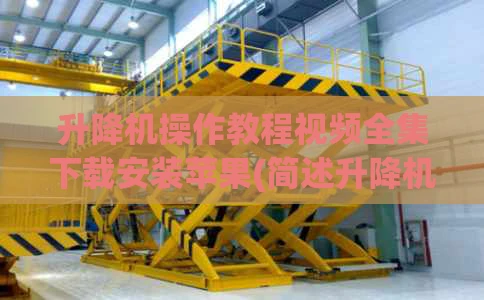 升降机操作教程视频全集下载安装苹果(简述升降机使用视频)