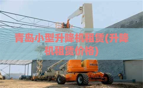青岛小型升降机租赁(升降机租赁价格)