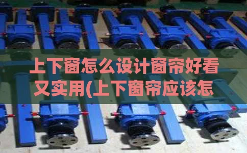 上下窗怎么设计窗帘好看又实用(上下窗帘应该怎么装?)