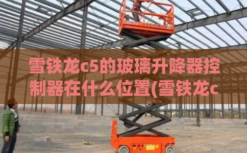 雪铁龙c5的玻璃升降器控制器在什么位置(雪铁龙c5更换尾门位置灯效果不好怎么解决)