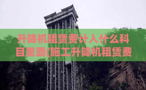 升降机租赁费计入什么科目里面(施工升降机租赁费)
