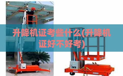 升降机证考些什么(升降机证好不好考)