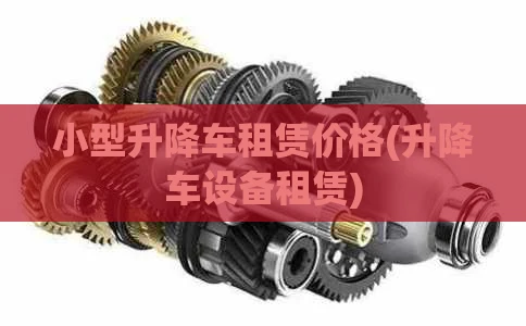 小型升降车租赁价格(升降车设备租赁)