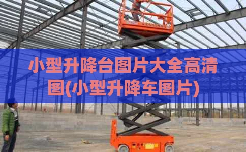 小型升降台图片大全高清图(小型升降车图片)