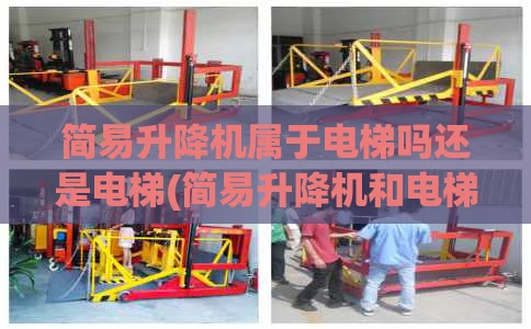 简易升降机属于电梯吗还是电梯(简易升降机和电梯的区别)