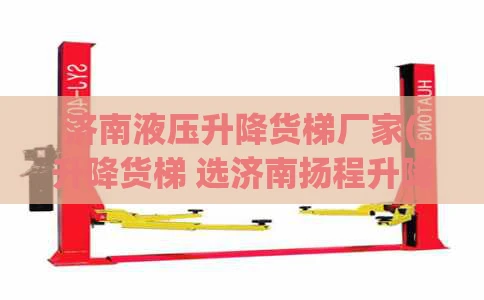 济南液压升降货梯厂家(升降货梯 选济南扬程升降货梯生产厂家)