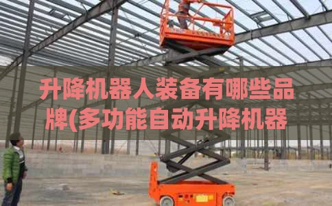 升降机器人装备有哪些品牌(多功能自动升降机器人)