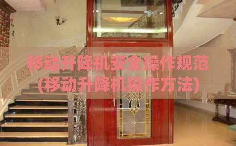 移动升降机安全操作规范(移动升降机操作方法)