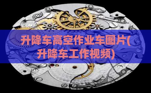 升降车高空作业车图片(升降车工作视频)