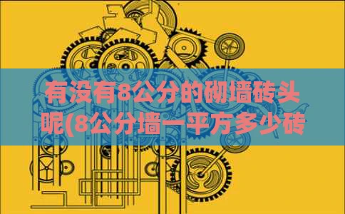 有没有8公分的砌墙砖头呢(8公分墙一平方多少砖)