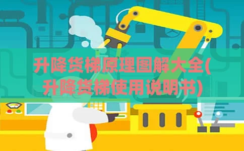 升降货梯原理图解大全(升降货梯使用说明书)