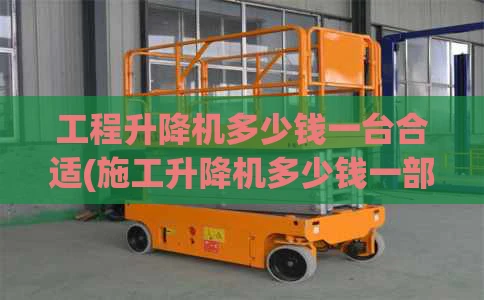 工程升降机多少钱一台合适(施工升降机多少钱一部)