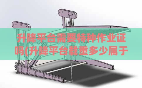 升降平台需要特种作业证吗(升降平台载重多少属于特种设备)