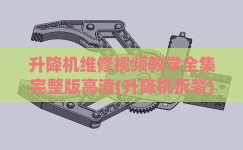 升降机维修视频教学全集完整版高清(升降机拆装)