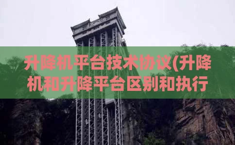 升降机平台技术协议(升降机和升降平台区别和执行标准)