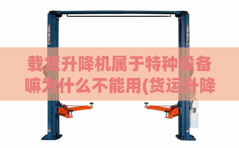 载货升降机属于特种设备嘛为什么不能用(货运升降机安全规定)