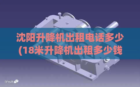 沈阳升降机出租电话多少(18米升降机出租多少钱一天)