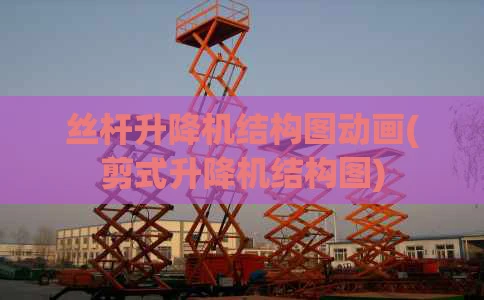 丝杆升降机结构图动画(剪式升降机结构图)