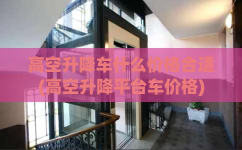 高空升降车什么价格合适(高空升降平台车价格)