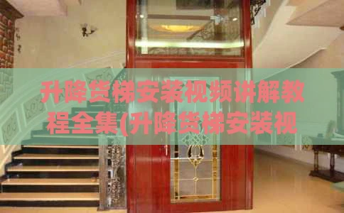 升降货梯安装视频讲解教程全集(升降货梯安装视频讲解教程全集下载)