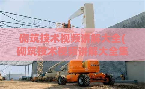 砌筑技术视频讲解大全(砌筑技术视频讲解大全集)