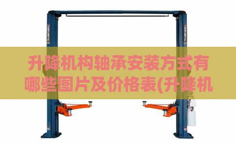 升降机构轴承安装方式有哪些图片及价格表(升降机轴承型号)