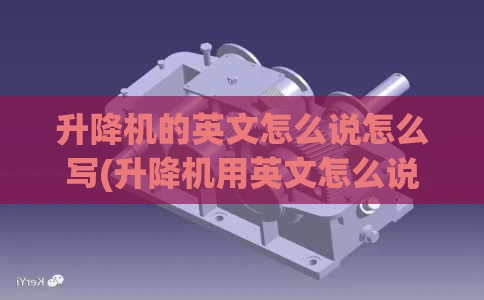 升降机的英文怎么说怎么写(升降机用英文怎么说)