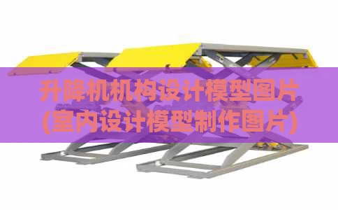升降机机构设计模型图片(室内设计模型制作图片)