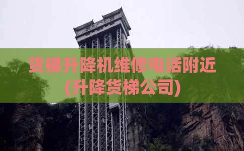 货梯升降机维修电话附近(升降货梯公司)