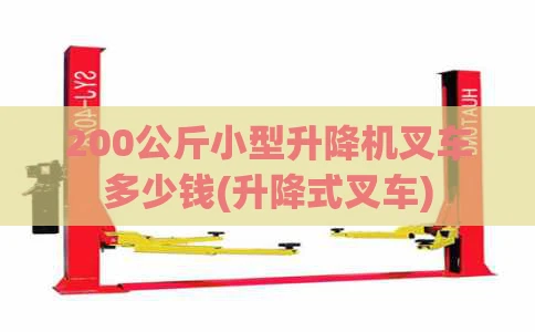 200公斤小型升降机叉车多少钱(升降式叉车)