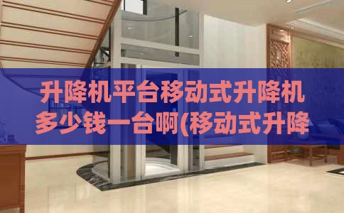 升降机平台移动式升降机多少钱一台啊(移动式升降机操作规程)