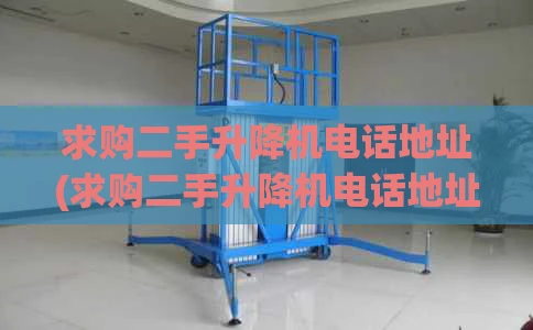 求购二手升降机电话地址(求购二手升降机电话地址)