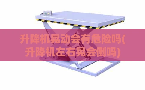 升降机晃动会有危险吗(升降机左右晃会倒吗)