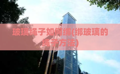 玻璃绳子如何绑(绑玻璃的绳子方法)