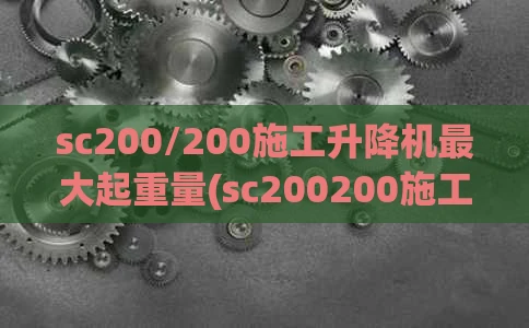 sc200/200施工升降机最大起重量(sc200200施工升降机自重)