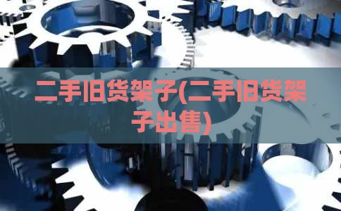 二手旧货架子(二手旧货架子出售)