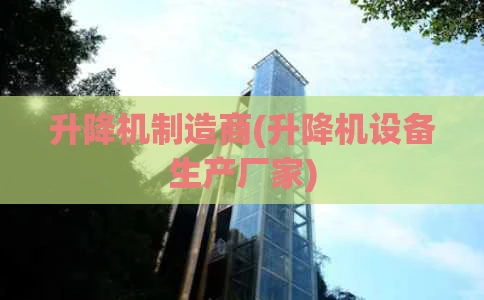 升降机制造商(升降机设备生产厂家)